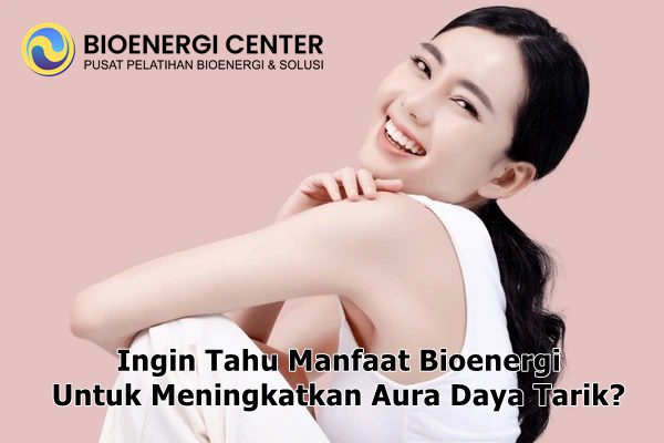 Manfaat Bioenergi untuk Meningkatkan Aura Daya Tarik dan Menarik Energi Kesuksesan